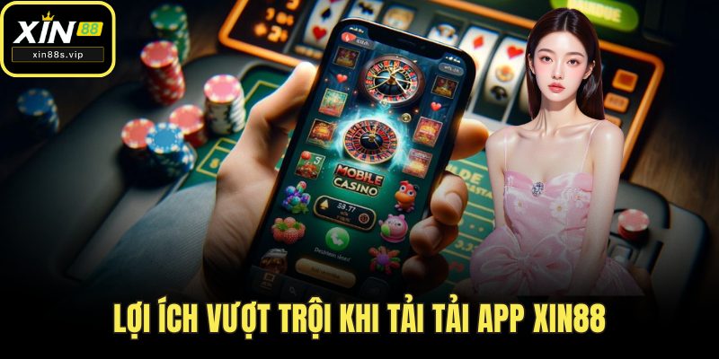 Lợi ích vượt trội khi tải tải app Xin88